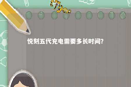 悦刻五代充电需要多长时间�？ 